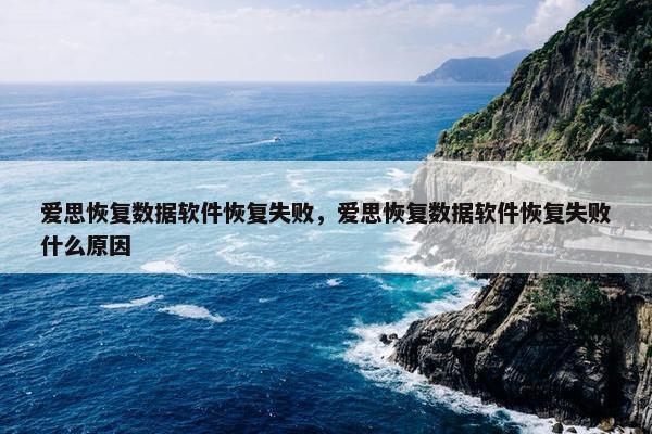 爱思恢复数据软件恢复失败，爱思恢复数据软件恢复失败什么原因