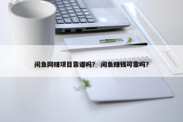 闲鱼网赚项目靠谱吗？ 闲鱼赚钱可靠吗？