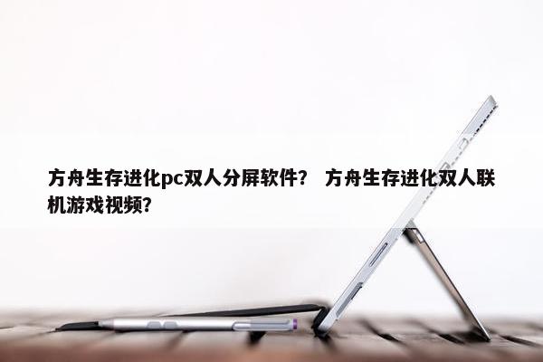 方舟生存进化pc双人分屏软件？ 方舟生存进化双人联机游戏视频？
