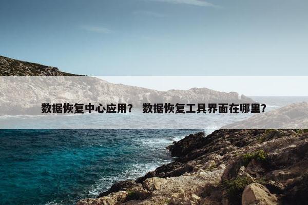 数据恢复中心应用？ 数据恢复工具界面在哪里？