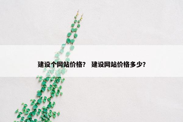 建设个网站价格？ 建设网站价格多少？