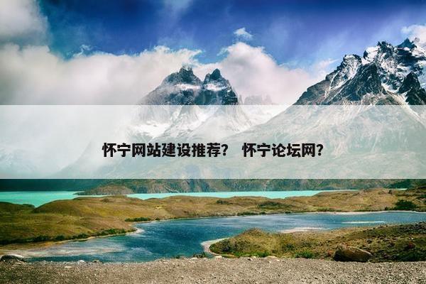怀宁网站建设推荐？ 怀宁论坛网？