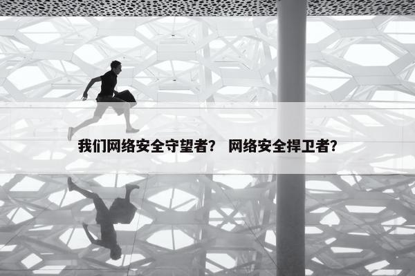 我们网络安全守望者？ 网络安全捍卫者？