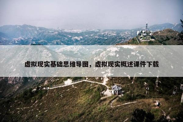 虚拟现实基础思维导图，虚拟现实概述课件下载
