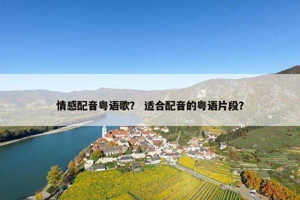 情感配音粤语歌？ 适合配音的粤语片段？