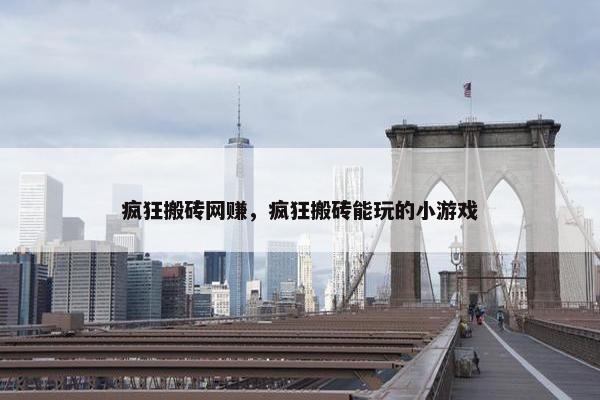 疯狂搬砖网赚，疯狂搬砖能玩的小游戏