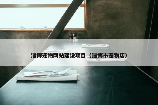淄博宠物网站建设项目（淄博市宠物店）