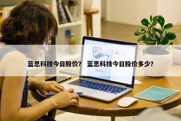 蓝思科技今日股价？ 蓝思科技今日股价多少？