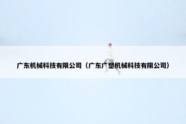 广东机械科技有限公司（广东广塑机械科技有限公司）