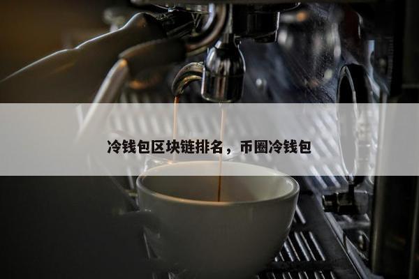 冷钱包区块链排名，币圈冷钱包