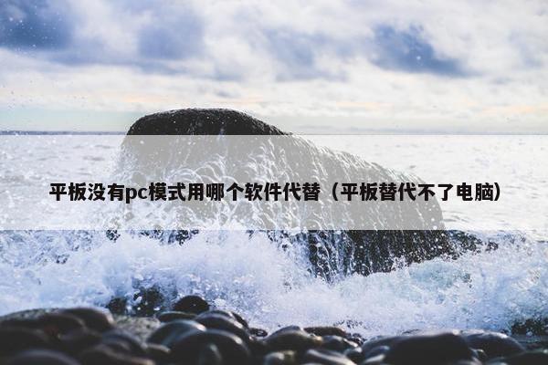 平板没有pc模式用哪个软件代替（平板替代不了电脑）