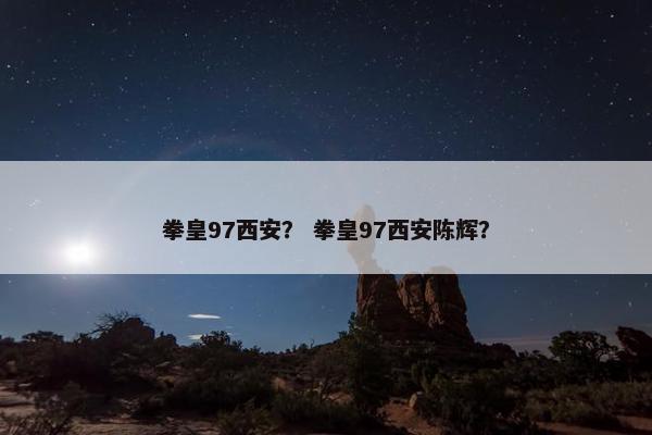 拳皇97西安？ 拳皇97西安陈辉？