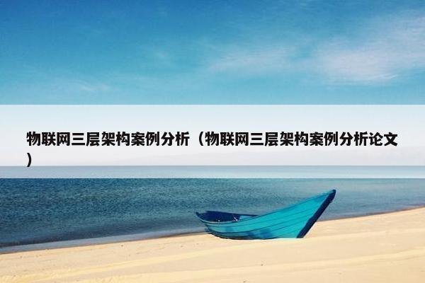 物联网三层架构案例分析（物联网三层架构案例分析论文）