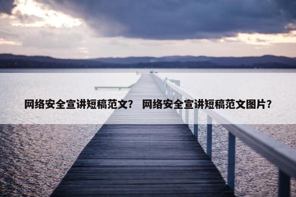 网络安全宣讲短稿范文？ 网络安全宣讲短稿范文图片？