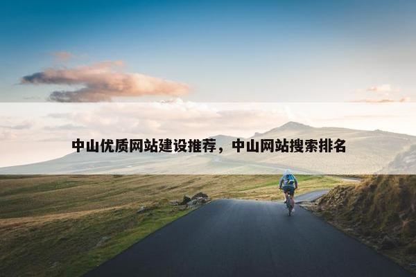 中山优质网站建设推荐，中山网站搜索排名