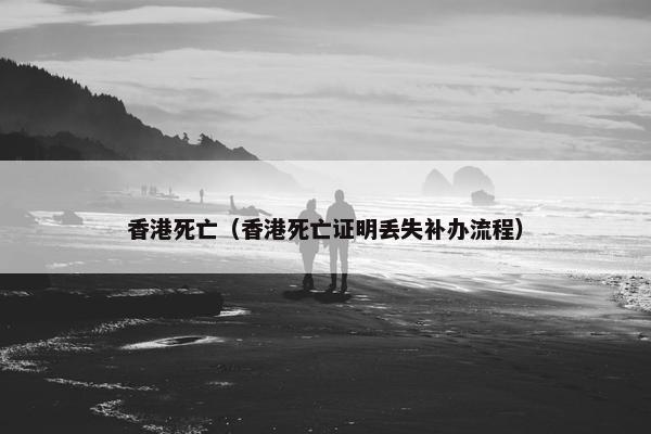 香港死亡（香港死亡证明丢失补办流程）
