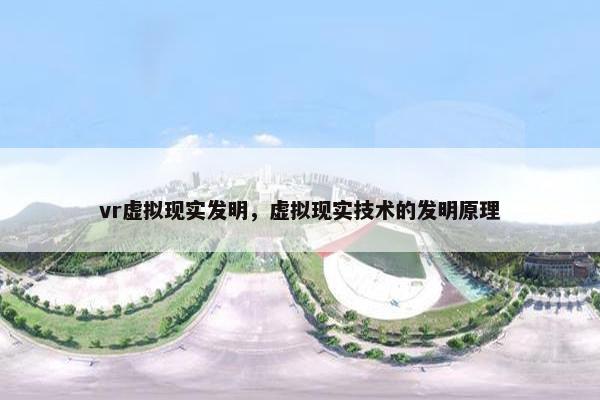 vr虚拟现实发明，虚拟现实技术的发明原理