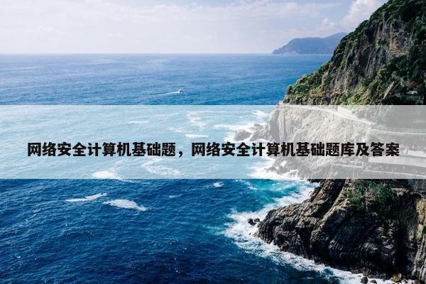网络安全计算机基础题，网络安全计算机基础题库及答案