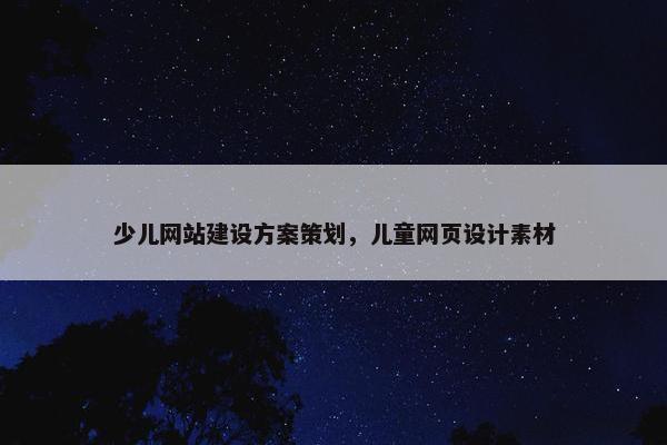 少儿网站建设方案策划，儿童网页设计素材