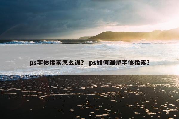 ps字体像素怎么调？ ps如何调整字体像素？