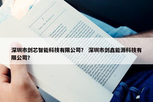 深圳市剑芯智能科技有限公司？ 深圳市剑鑫能源科技有限公司？