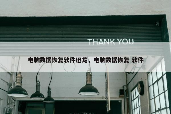 电脑数据恢复软件迅龙，电脑数据恢复 软件