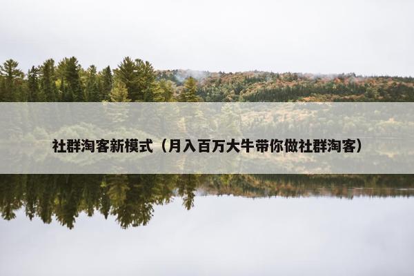 社群淘客新模式（月入百万大牛带你做社群淘客）