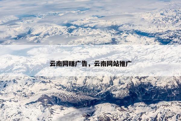 云南网赚广告，云南网站推广