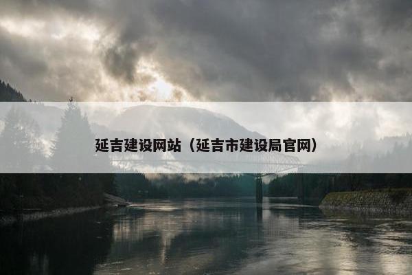 延吉建设网站（延吉市建设局官网）