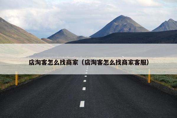 店淘客怎么找商家（店淘客怎么找商家客服）
