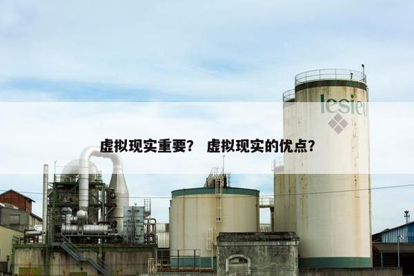 虚拟现实重要？ 虚拟现实的优点？