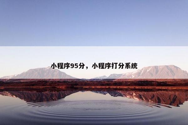 小程序95分，小程序打分系统