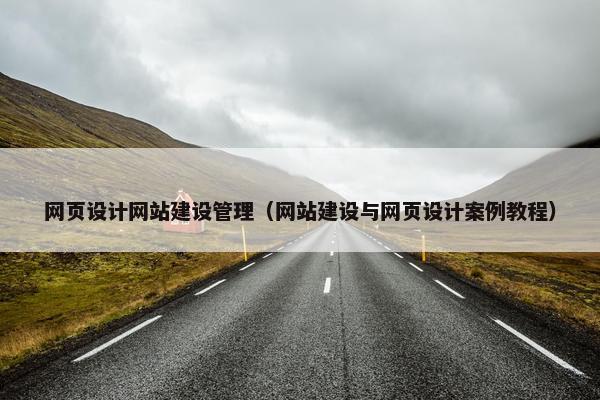 网页设计网站建设管理（网站建设与网页设计案例教程）