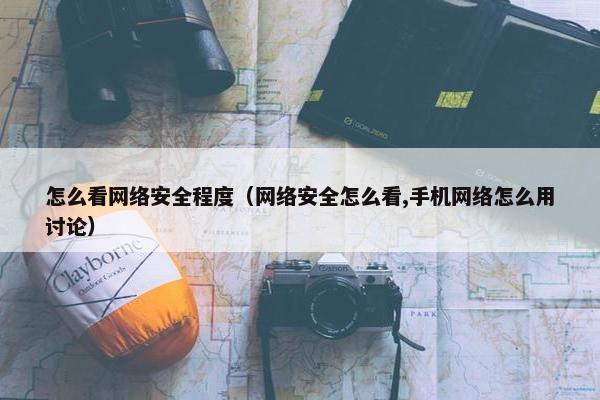 怎么看网络安全程度（网络安全怎么看,手机网络怎么用讨论）