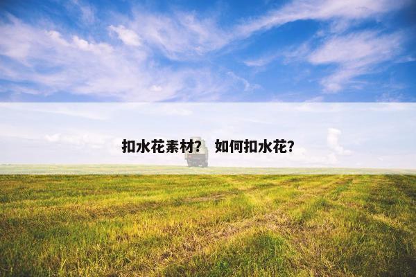 扣水花素材？ 如何扣水花？