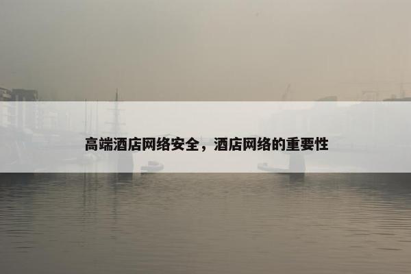 高端酒店网络安全，酒店网络的重要性