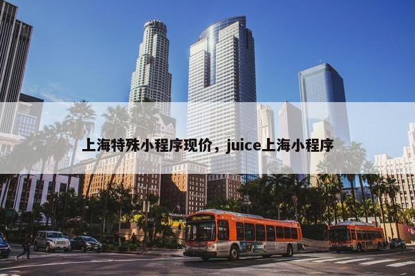 上海特殊小程序现价，juice上海小程序