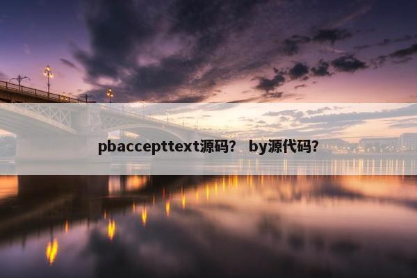 pbaccepttext源码？ by源代码？