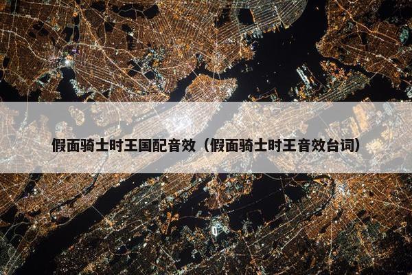 假面骑士时王国配音效（假面骑士时王音效台词）