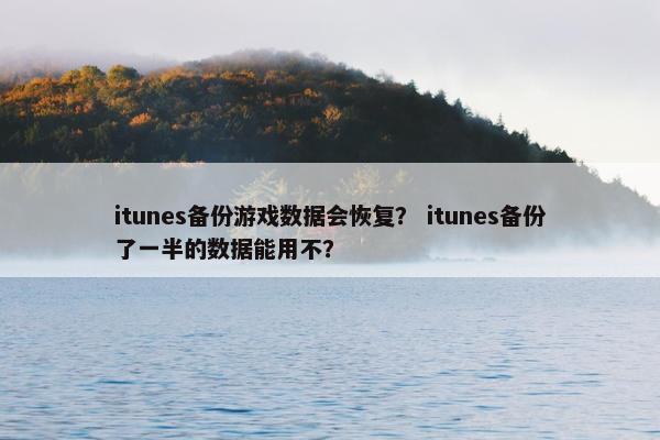 itunes备份游戏数据会恢复？ itunes备份了一半的数据能用不？