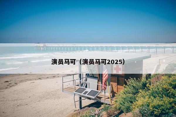 演员马可（演员马可2025）