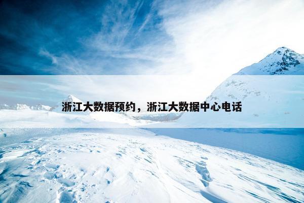 浙江大数据预约，浙江大数据中心电话