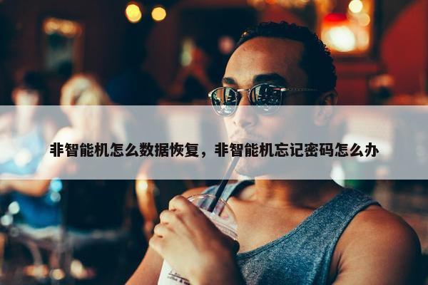 非智能机怎么数据恢复，非智能机忘记密码怎么办
