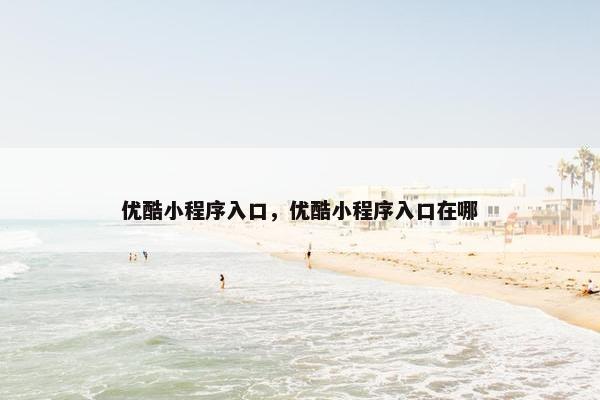 优酷小程序入口，优酷小程序入口在哪