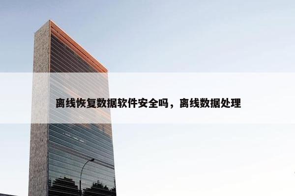 离线恢复数据软件安全吗，离线数据处理