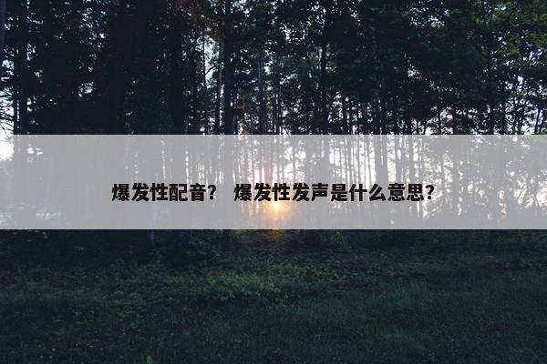 爆发性配音？ 爆发性发声是什么意思？