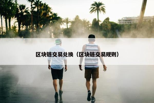 区块链交易兑换（区块链交易规则）