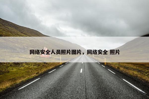 网络安全人员照片图片，网络安全 照片