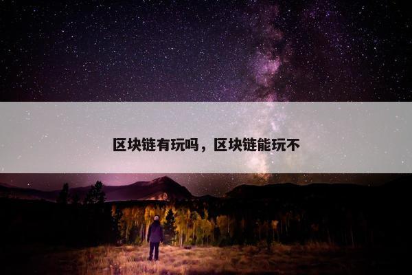 区块链有玩吗，区块链能玩不