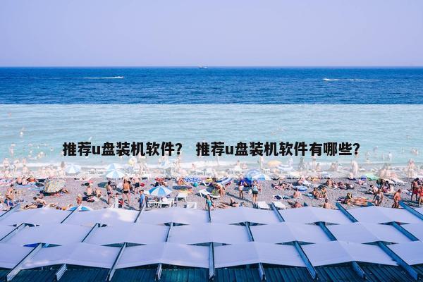 推荐u盘装机软件？ 推荐u盘装机软件有哪些？